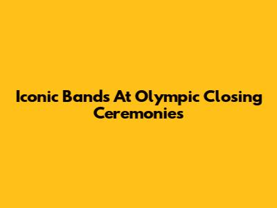 Iconic Bands At Olympic Closing Ceremonies