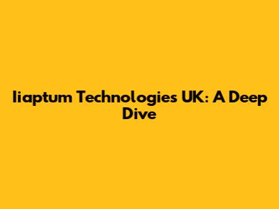 Iiaptum Technologies UK: A Deep Dive