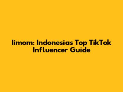 Iimom: Indonesia's Top TikTok Influencer Guide