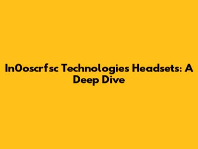 In0oscrfsc Technologies Headsets: A Deep Dive