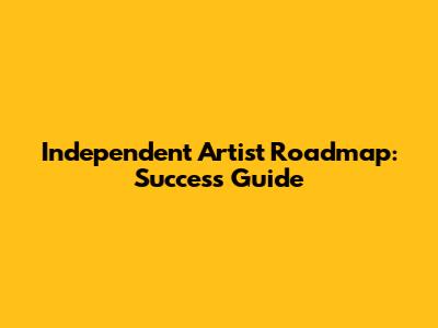 Independent Artist Roadmap: Success Guide