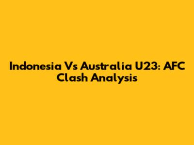 Indonesia Vs Australia U23: AFC Clash Analysis