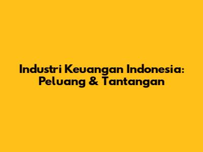 Industri Keuangan Indonesia: Peluang & Tantangan