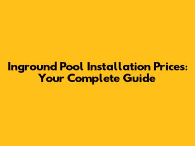 Inground Pool Installation Prices: Your Complete Guide
