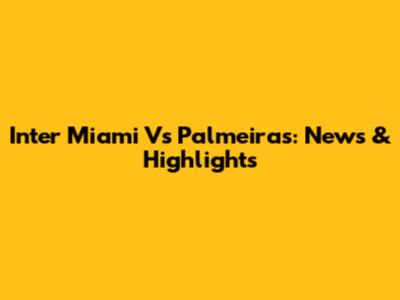 Inter Miami Vs Palmeiras: News & Highlights