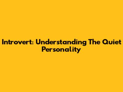 Introvert: Understanding The Quiet Personality