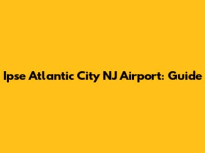 Ipse Atlantic City NJ Airport: Guide