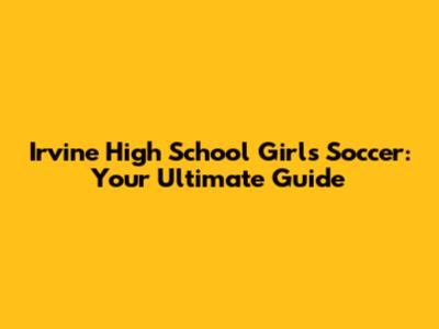 Irvine High School Girls Soccer: Your Ultimate Guide