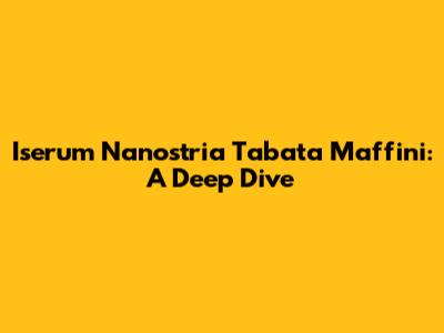 Iserum Nanostria Tabata Maffini: A Deep Dive