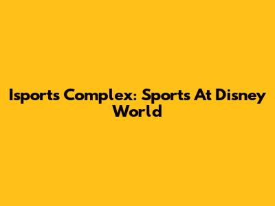 Isports Complex: Sports At Disney World