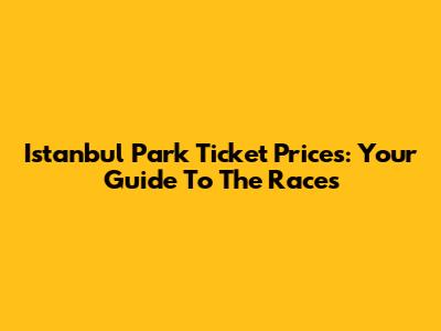Istanbul Park Ticket Prices: Your Guide To The Races