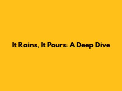 It Rains, It Pours: A Deep Dive