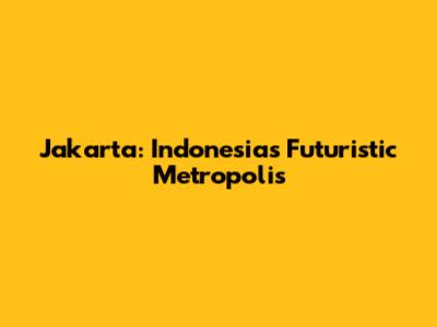Jakarta: Indonesia's Futuristic Metropolis
