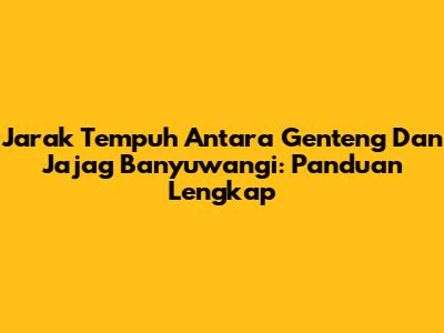 Jarak Tempuh Antara Genteng Dan Jajag Banyuwangi: Panduan Lengkap