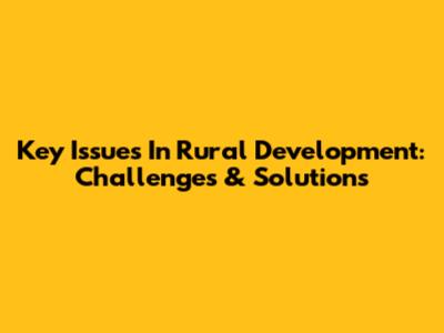 Key Issues In Rural Development: Challenges & Solutions