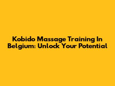 Kobido Massage Training In Belgium: Unlock Your Potential