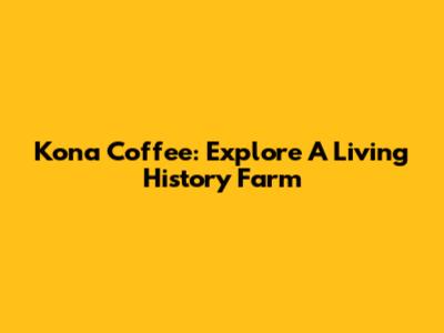 Kona Coffee: Explore A Living History Farm