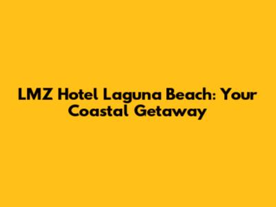 LMZ Hotel Laguna Beach: Your Coastal Getaway