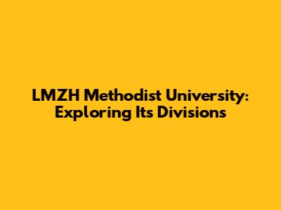 LMZH Methodist University: Exploring Its Divisions