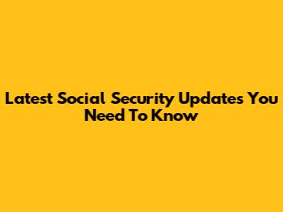 Latest Social Security Updates You Need To Know