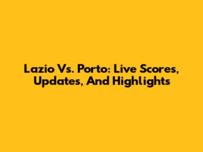Lazio Vs. Porto: Live Scores, Updates, And Highlights