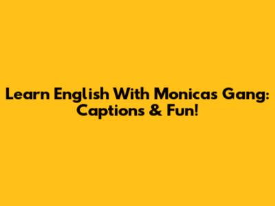 Learn English With Monica's Gang: Captions & Fun!