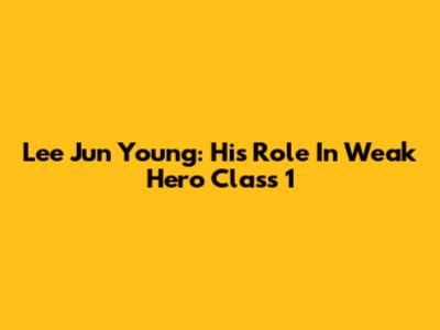 Lee Jun Young: His Role In Weak Hero Class 1