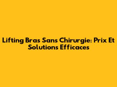 Lifting Bras Sans Chirurgie: Prix Et Solutions Efficaces