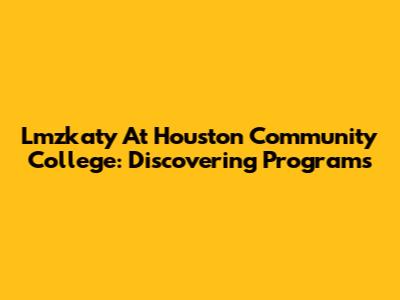 Lmzkaty At Houston Community College: Discovering Programs