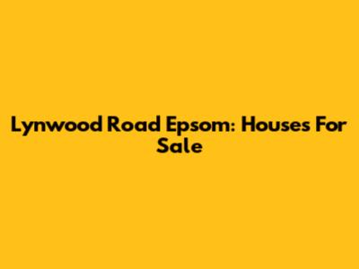 Lynwood Road Epsom: Houses For Sale