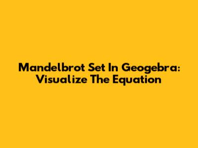 Mandelbrot Set In Geogebra: Visualize The Equation