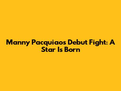 Manny Pacquiao's Debut Fight: A Star Is Born