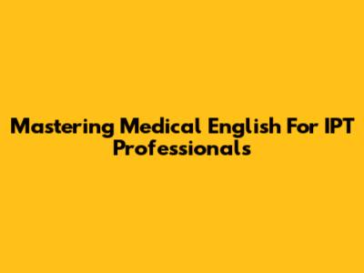 Mastering Medical English For IPT Professionals