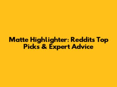 Matte Highlighter: Reddit's Top Picks & Expert Advice