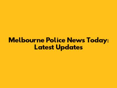 Melbourne Police News Today: Latest Updates