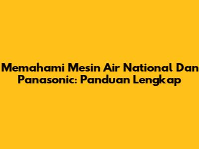 Memahami Mesin Air National Dan Panasonic: Panduan Lengkap