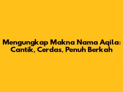 Mengungkap Makna Nama Aqila: Cantik, Cerdas, Penuh Berkah