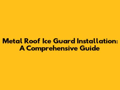 Metal Roof Ice Guard Installation: A Comprehensive Guide