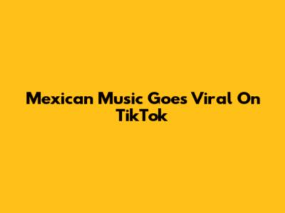 Mexican Music Goes Viral On TikTok