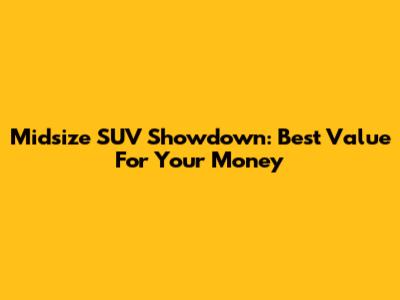 Midsize SUV Showdown: Best Value For Your Money