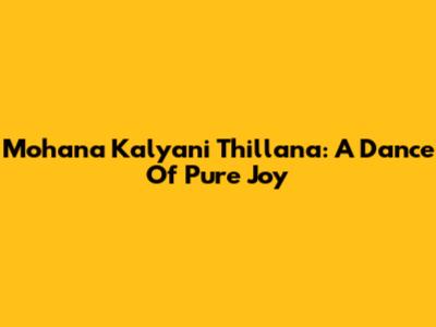 Mohana Kalyani Thillana: A Dance Of Pure Joy