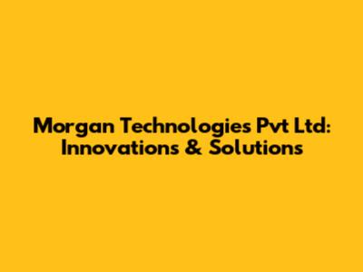 Morgan Technologies Pvt Ltd: Innovations & Solutions