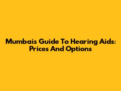 Mumbai's Guide To Hearing Aids: Prices And Options