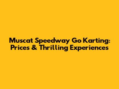 Muscat Speedway Go Karting: Prices & Thrilling Experiences
