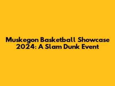 Muskegon Basketball Showcase 2024: A Slam Dunk Event
