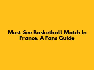 Must-See Basketball Match In France: A Fan's Guide