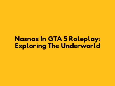 Nasnas In GTA 5 Roleplay: Exploring The Underworld