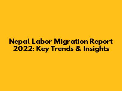 Nepal Labor Migration Report 2022: Key Trends & Insights