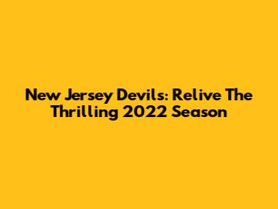New Jersey Devils: Relive The Thrilling 2022 Season