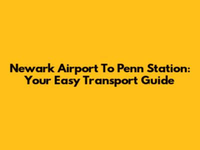 Newark Airport To Penn Station: Your Easy Transport Guide